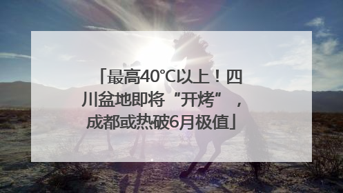 最高40℃以上！四川盆地即将“开烤”，成都或热破6月极值